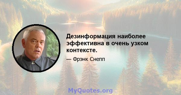 Дезинформация наиболее эффективна в очень узком контексте.