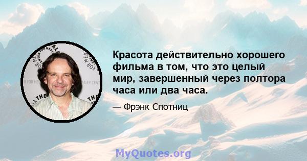 Красота действительно хорошего фильма в том, что это целый мир, завершенный через полтора часа или два часа.