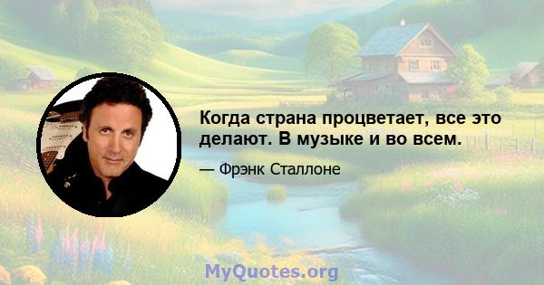 Когда страна процветает, все это делают. В музыке и во всем.