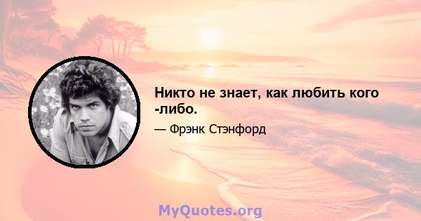 Никто не знает, как любить кого -либо.