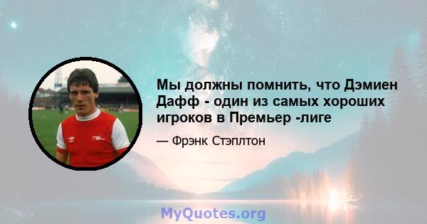 Мы должны помнить, что Дэмиен Дафф - один из самых хороших игроков в Премьер -лиге