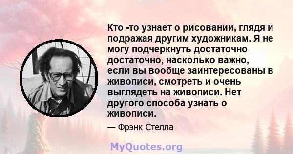 Кто -то узнает о рисовании, глядя и подражая другим художникам. Я не могу подчеркнуть достаточно достаточно, насколько важно, если вы вообще заинтересованы в живописи, смотреть и очень выглядеть на живописи. Нет другого 