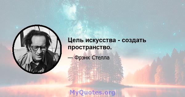 Цель искусства - создать пространство.