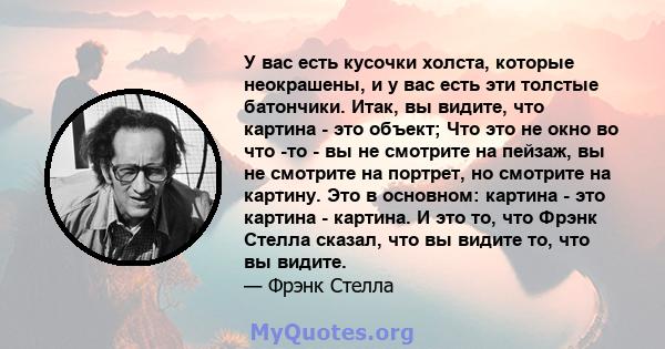 У вас есть кусочки холста, которые неокрашены, и у вас есть эти толстые батончики. Итак, вы видите, что картина - это объект; Что это не окно во что -то - вы не смотрите на пейзаж, вы не смотрите на портрет, но смотрите 