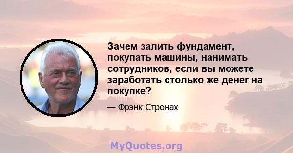 Зачем залить фундамент, покупать машины, нанимать сотрудников, если вы можете заработать столько же денег на покупке?