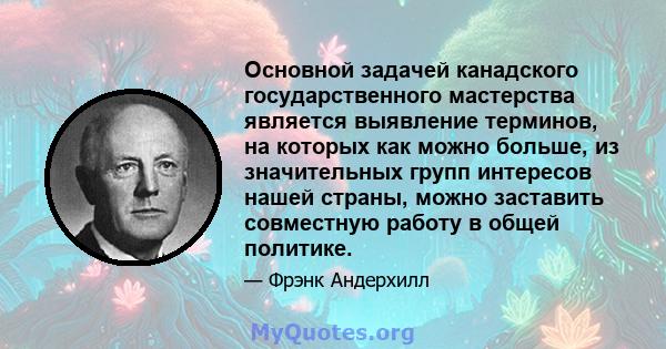 Основной задачей канадского государственного мастерства является выявление терминов, на которых как можно больше, из значительных групп интересов нашей страны, можно заставить совместную работу в общей политике.