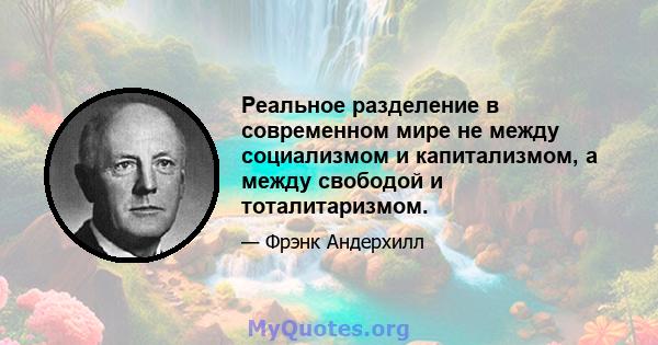 Реальное разделение в современном мире не между социализмом и капитализмом, а между свободой и тоталитаризмом.