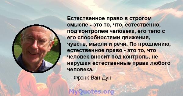 Естественное право в строгом смысле - это то, что, естественно, под контролем человека, его тело с его способностями движения, чувств, мысли и речи. По продлению, естественное право - это то, что человек вносит под