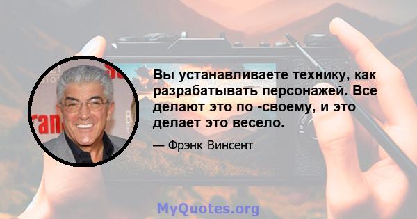 Вы устанавливаете технику, как разрабатывать персонажей. Все делают это по -своему, и это делает это весело.