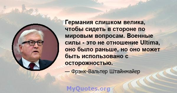 Германия слишком велика, чтобы сидеть в стороне по мировым вопросам. Военные силы - это не отношение Ultima, оно было раньше, но оно может быть использовано с осторожностью.