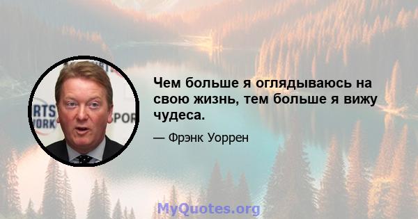 Чем больше я оглядываюсь на свою жизнь, тем больше я вижу чудеса.