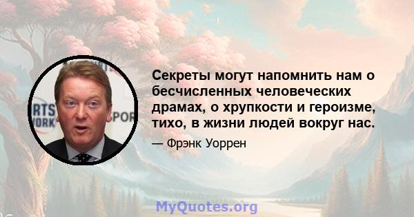 Секреты могут напомнить нам о бесчисленных человеческих драмах, о хрупкости и героизме, тихо, в жизни людей вокруг нас.