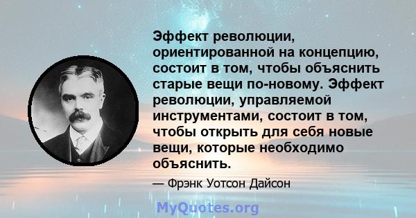 Эффект революции, ориентированной на концепцию, состоит в том, чтобы объяснить старые вещи по-новому. Эффект революции, управляемой инструментами, состоит в том, чтобы открыть для себя новые вещи, которые необходимо