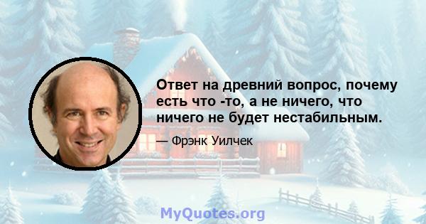 Ответ на древний вопрос, почему есть что -то, а не ничего, что ничего не будет нестабильным.