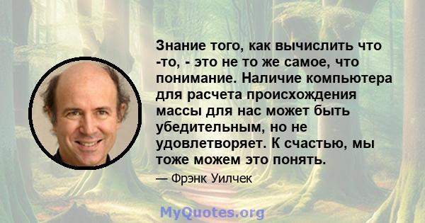 Знание того, как вычислить что -то, - это не то же самое, что понимание. Наличие компьютера для расчета происхождения массы для нас может быть убедительным, но не удовлетворяет. К счастью, мы тоже можем это понять.