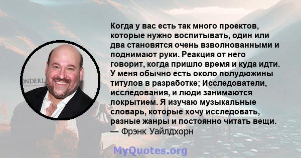 Когда у вас есть так много проектов, которые нужно воспитывать, один или два становятся очень взволнованными и поднимают руки. Реакция от него говорит, когда пришло время и куда идти. У меня обычно есть около полудюжины 