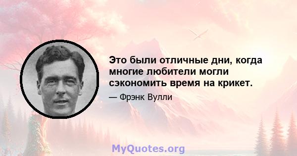 Это были отличные дни, когда многие любители могли сэкономить время на крикет.