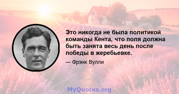 Это никогда не была политикой команды Кента, что поля должна быть занята весь день после победы в жеребьевке.