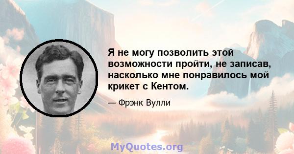 Я не могу позволить этой возможности пройти, не записав, насколько мне понравилось мой крикет с Кентом.