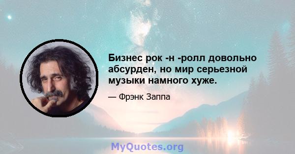 Бизнес рок -н -ролл довольно абсурден, но мир серьезной музыки намного хуже.