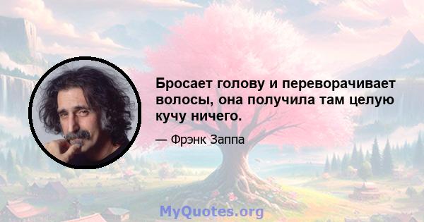 Бросает голову и переворачивает волосы, она получила там целую кучу ничего.