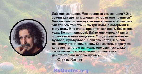 Дай мне мелодию. Мне нравится эта мелодия? Это звучит как другая мелодия, которая мне нравится? Чем он знаком, тем лучше мне нравится. Услышать эти три заметки там? Это три ноты, с которыми я могу петь. Мне очень