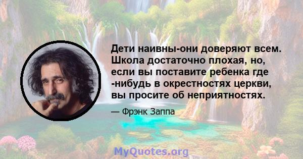 Дети наивны-они доверяют всем. Школа достаточно плохая, но, если вы поставите ребенка где -нибудь в окрестностях церкви, вы просите об неприятностях.