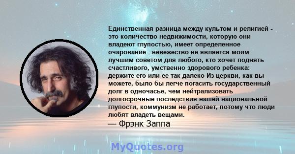 Единственная разница между культом и религией - это количество недвижимости, которую они владеют глупостью, имеет определенное очарование - невежество не является моим лучшим советом для любого, кто хочет поднять