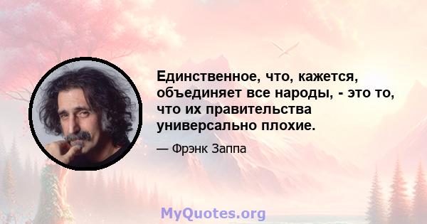 Единственное, что, кажется, объединяет все народы, - это то, что их правительства универсально плохие.