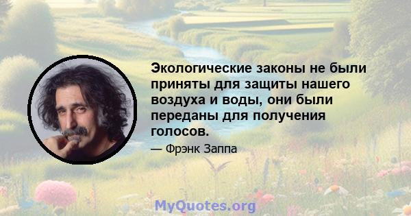 Экологические законы не были приняты для защиты нашего воздуха и воды, они были переданы для получения голосов.