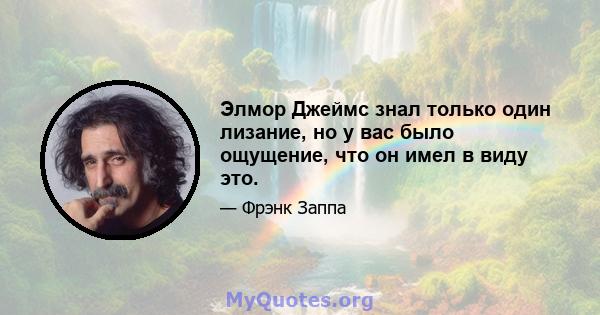 Элмор Джеймс знал только один лизание, но у вас было ощущение, что он имел в виду это.