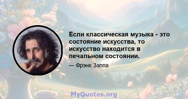 Если классическая музыка - это состояние искусства, то искусство находится в печальном состоянии.