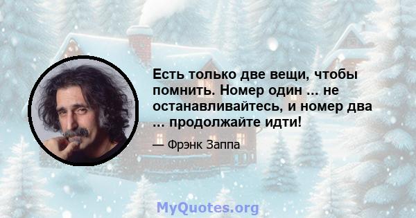 Есть только две вещи, чтобы помнить. Номер один ... не останавливайтесь, и номер два ... продолжайте идти!