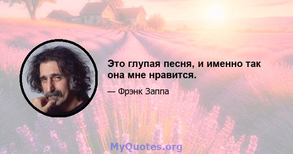 Это глупая песня, и именно так она мне нравится.