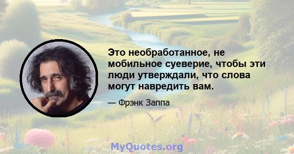 Это необработанное, не мобильное суеверие, чтобы эти люди утверждали, что слова могут навредить вам.