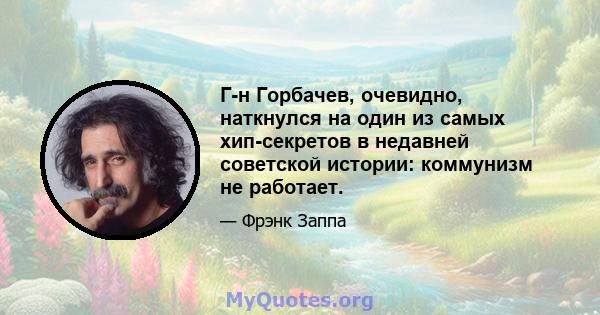 Г-н Горбачев, очевидно, наткнулся на один из самых хип-секретов в недавней советской истории: коммунизм не работает.