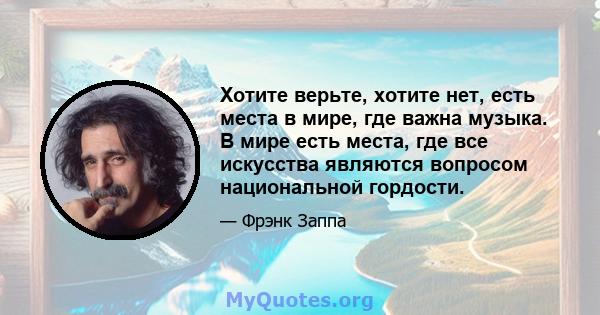 Хотите верьте, хотите нет, есть места в мире, где важна музыка. В мире есть места, где все искусства являются вопросом национальной гордости.