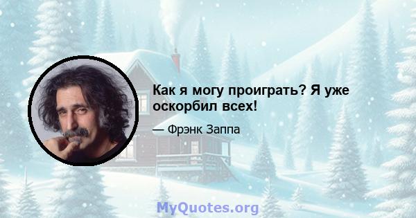 Как я могу проиграть? Я уже оскорбил всех!