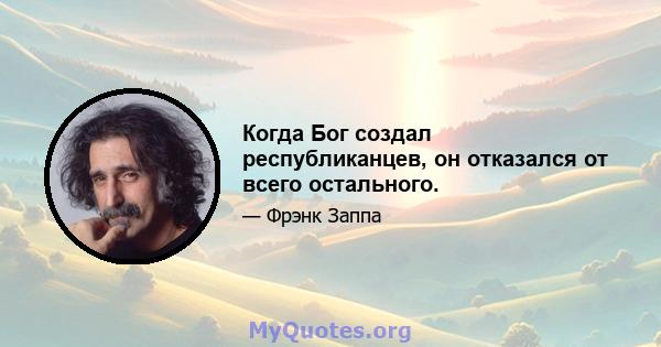 Когда Бог создал республиканцев, он отказался от всего остального.