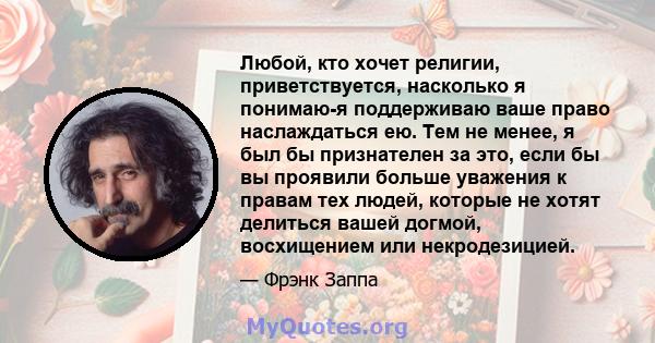 Любой, кто хочет религии, приветствуется, насколько я понимаю-я поддерживаю ваше право наслаждаться ею. Тем не менее, я был бы признателен за это, если бы вы проявили больше уважения к правам тех людей, которые не хотят 