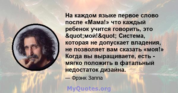 На каждом языке первое слово после «Мама!» что каждый ребенок учится говорить, это "мой!" Система, которая не допускает владения, не позволяет вам сказать «моя!» Когда вы выращиваете, есть - мягко положить в