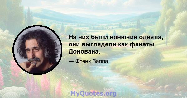 На них были вонючие одеяла, они выглядели как фанаты Донована.