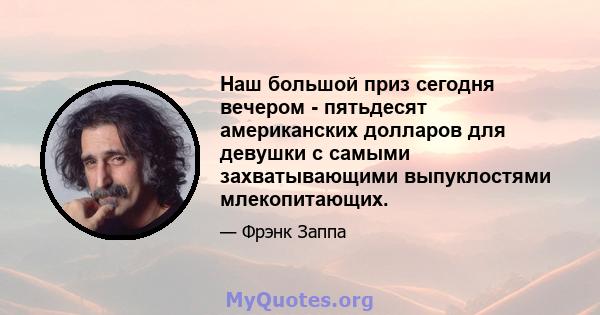 Наш большой приз сегодня вечером - пятьдесят американских долларов для девушки с самыми захватывающими выпуклостями млекопитающих.