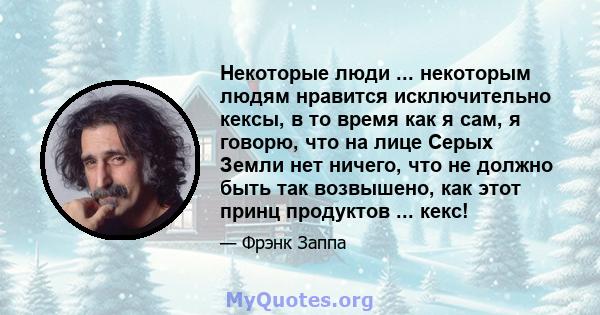 Некоторые люди ... некоторым людям нравится исключительно кексы, в то время как я сам, я говорю, что на лице Серых Земли нет ничего, что не должно быть так возвышено, как этот принц продуктов ... кекс!