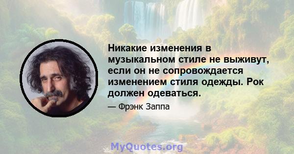 Никакие изменения в музыкальном стиле не выживут, если он не сопровождается изменением стиля одежды. Рок должен одеваться.