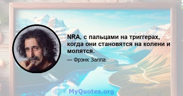 NRA, с пальцами на триггерах, когда они становятся на колени и молятся.