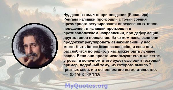 Ну, дело в том, что при введении [Рональда] Рейгана излишки произошли с точки зрения чрезмерного регулирования определенных типов поведения, и излишки произошли в противоположном направлении, при деформации других типов 