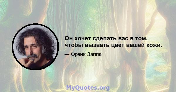 Он хочет сделать вас в том, чтобы вызвать цвет вашей кожи.