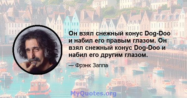 Он взял снежный конус Dog-Doo и набил его правым глазом. Он взял снежный конус Dog-Doo и набил его другим глазом.