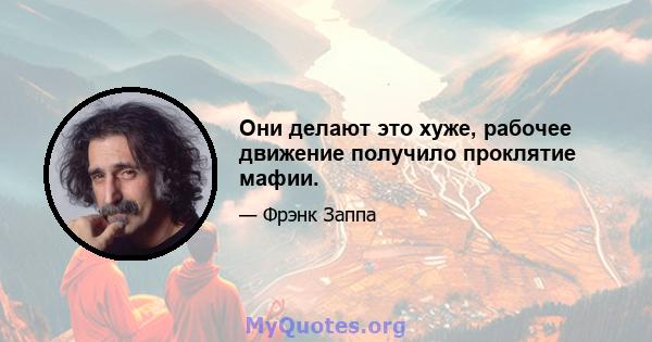 Они делают это хуже, рабочее движение получило проклятие мафии.